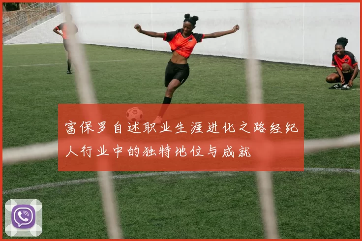 富保罗自述职业生涯进化之路经纪人行业中的独特地位与成就
