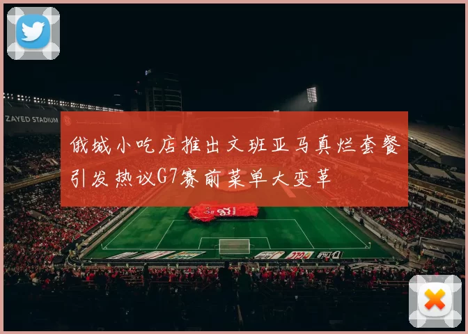 俄城小吃店推出文班亚马真烂套餐引发热议G7赛前菜单大变革