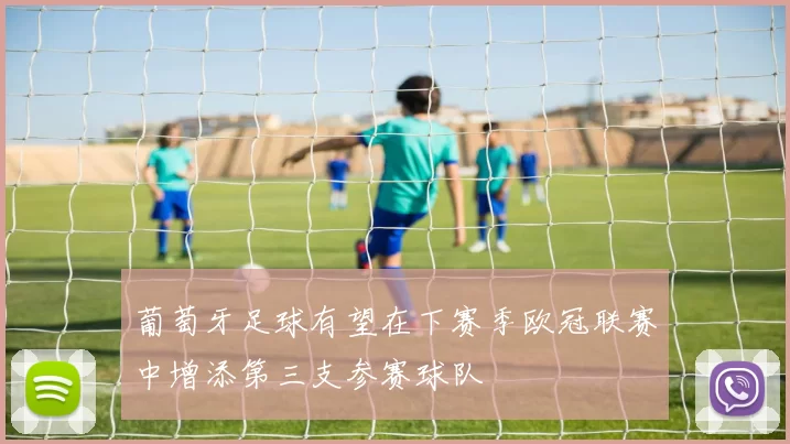 葡萄牙足球有望在下赛季欧冠联赛中增添第三支参赛球队