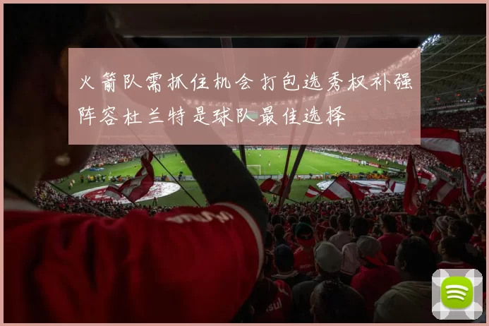 火箭队需抓住机会打包选秀权补强阵容杜兰特是球队最佳选择