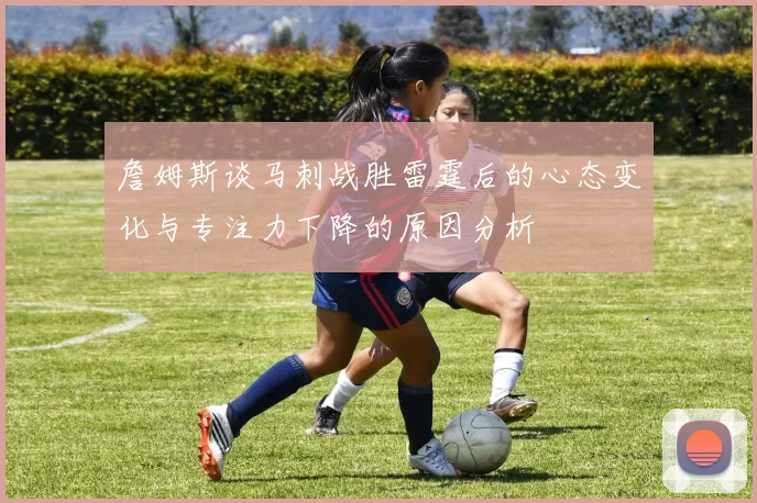 詹姆斯谈马刺战胜雷霆后的心态变化与专注力下降的原因分析