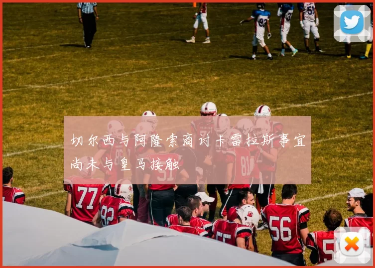 切尔西与阿隆索商讨卡雷拉斯事宜尚未与皇马接触