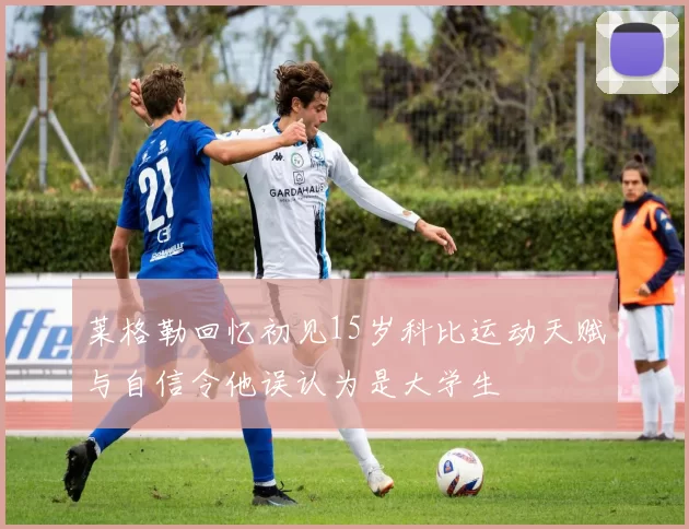 莱格勒回忆初见15岁科比运动天赋与自信令他误认为是大学生